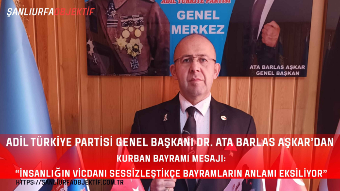 Adil Türkiye Partisi Genel Başkanı Dr. Ata Barlas Aşkar’dan Kurban Bayramı Mesajı: “İnsanlığın Vicdanı Sessizleştikçe Bayramların Anlamı Eksiliyor”